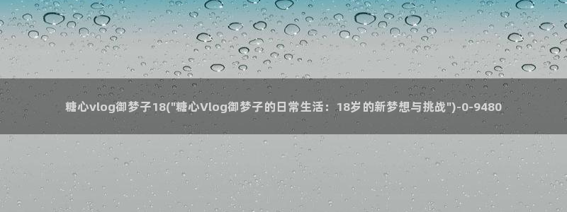 糖心vlog 在线观看：糖心vlog御梦子18(\