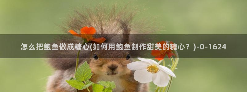 最新糖心vlog下载安装：怎么把鲍鱼做成糖心(如