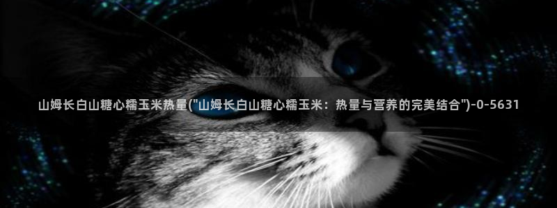 糖心vlog谁好看：山姆长白山糖心糯玉米热量(\