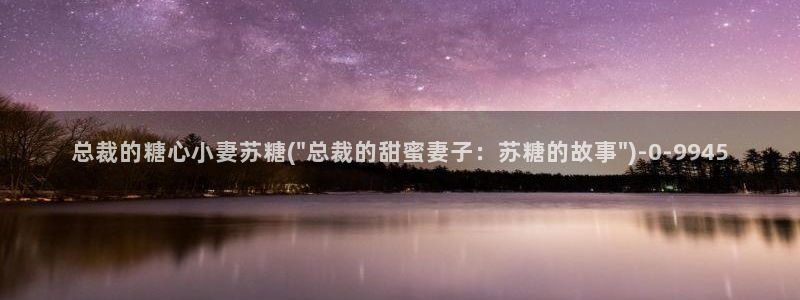 糖心vlog软件下载：总裁的糖心小妻苏糖(\