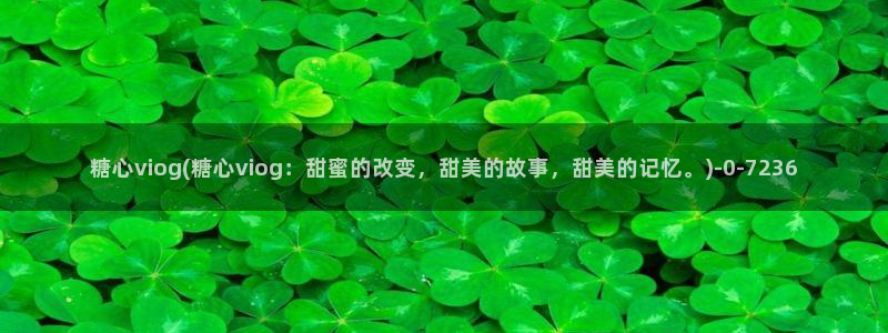 糖心vlog下载导航：糖心viog(糖心viog：甜蜜的改变，甜美的故事，甜美的记忆。)