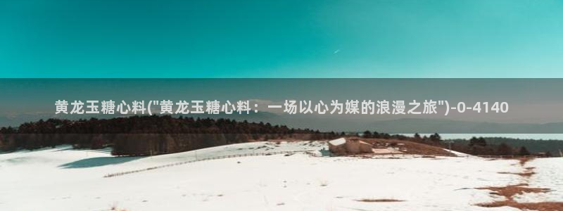 糖心vlog进入在线：黄龙玉糖心料(\
