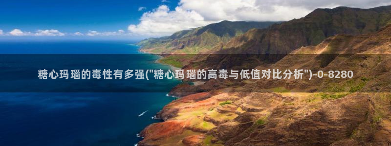 糖心vlog免费eye：糖心玛瑙的毒性有多强(\