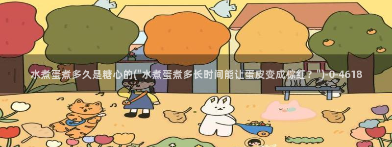 糖心vlog软件下载：水煮蛋煮多久是糖心的(\